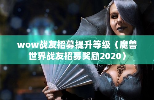 wow战友招募提升等级（魔兽世界战友招募奖励2020）