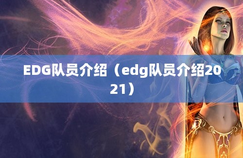 EDG队员介绍（edg队员介绍2021）