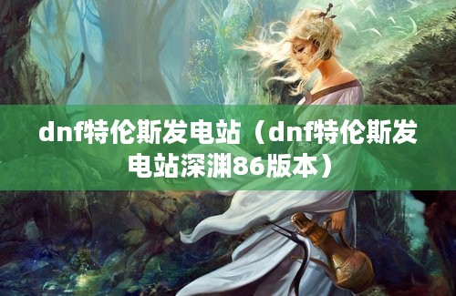 dnf特伦斯发电站（dnf特伦斯发电站深渊86版本）