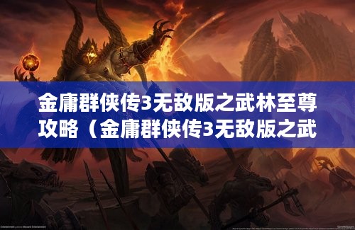 金庸群侠传3无敌版之武林至尊攻略（金庸群侠传3无敌版之武林至尊攻略最新）