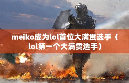 meiko成为lol首位大满贯选手（lol第一个大满贯选手）