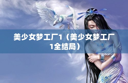 美少女梦工厂1（美少女梦工厂1全结局）