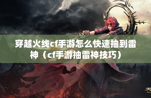 穿越火线cf手游怎么快速抽到雷神（cf手游抽雷神技巧）