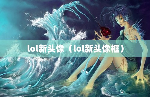 lol新头像（lol新头像框）