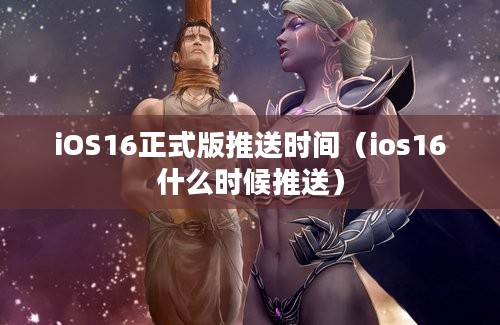 iOS16正式版推送时间（ios16什么时候推送）