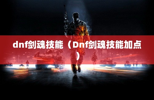 dnf剑魂技能（Dnf剑魂技能加点）