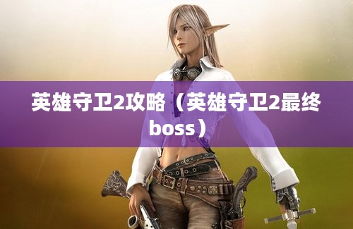 英雄守卫2攻略（英雄守卫2最终boss）