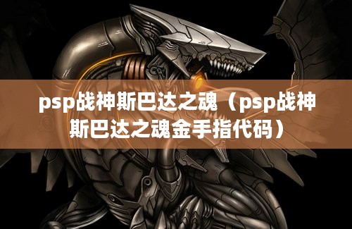 psp战神斯巴达之魂（psp战神斯巴达之魂金手指代码）