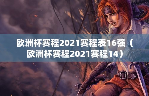 欧洲杯赛程2021赛程表16强（欧洲杯赛程2021赛程14）