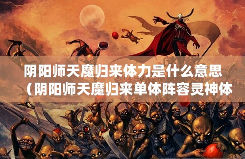 阴阳师天魔归来体力是什么意思（阴阳师天魔归来单体阵容灵神体）