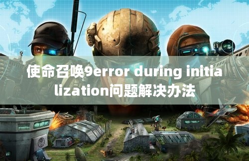 使命召唤9error during initialization问题解决办法