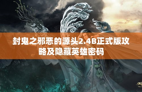 封鬼之邪恶的源头2.4B正式版攻略及隐藏英雄密码