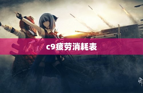 c9疲劳消耗表