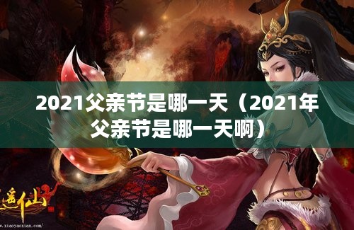 2021父亲节是哪一天（2021年父亲节是哪一天啊）