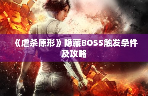 《虐杀原形》隐藏BOSS触发条件及攻略