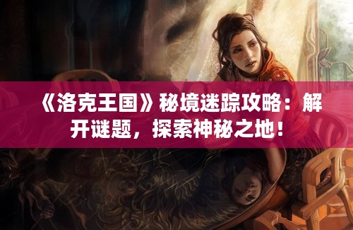 《洛克王国》秘境迷踪攻略：解开谜题，探索神秘之地！