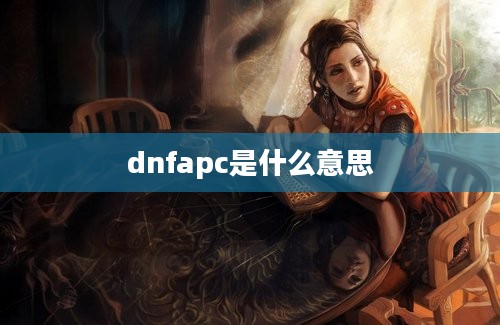 dnfapc是什么意思