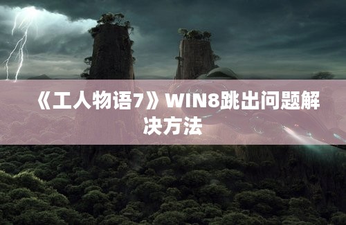 《工人物语7》WIN8跳出问题解决方法