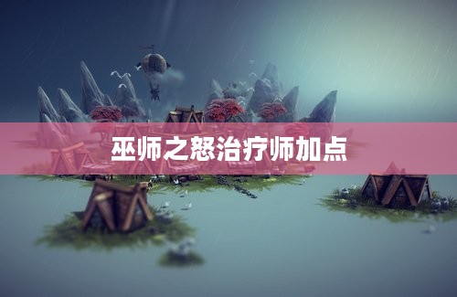 巫师之怒治疗师加点