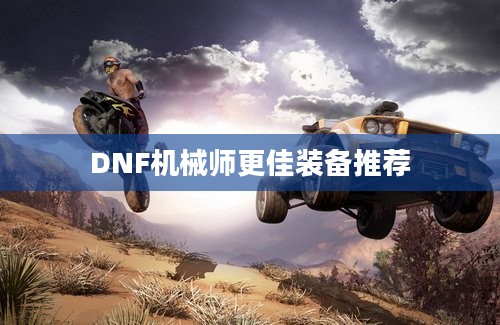 DNF机械师更佳装备推荐