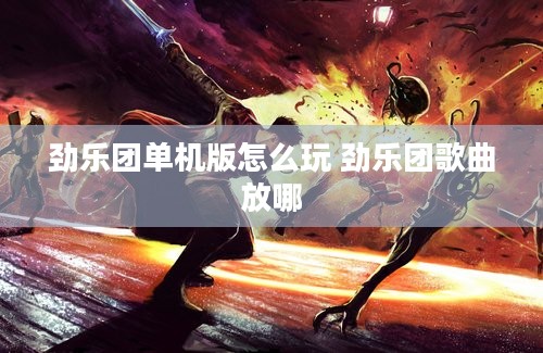 劲乐团单机版怎么玩 劲乐团歌曲放哪