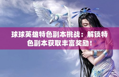 球球英雄特色副本挑战：解锁特色副本获取丰富奖励！