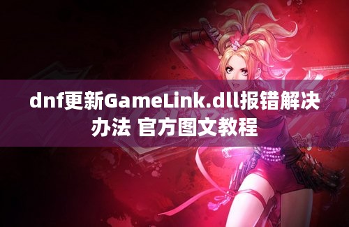 dnf更新GameLink.dll报错解决办法 官方图文教程