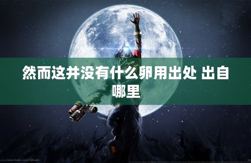 然而这并没有什么卵用出处 出自哪里