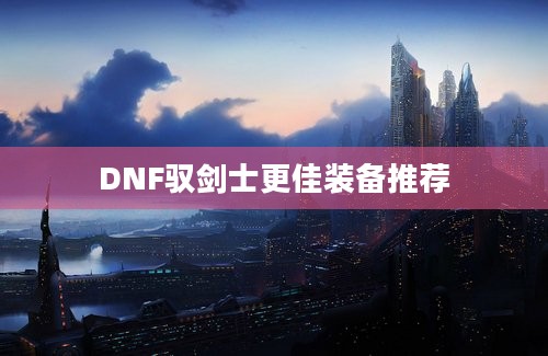 DNF驭剑士更佳装备推荐