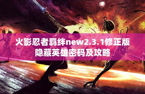 火影忍者羁绊new2.3.1修正版隐藏英雄密码及攻略