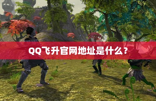 QQ飞升官网地址是什么？