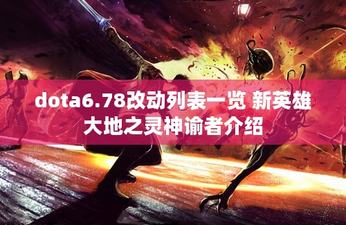 dota6.78改动列表一览 新英雄大地之灵神谕者介绍