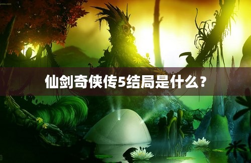 仙剑奇侠传5结局是什么？