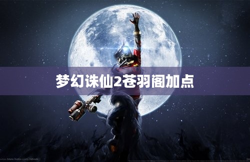 梦幻诛仙2苍羽阁加点