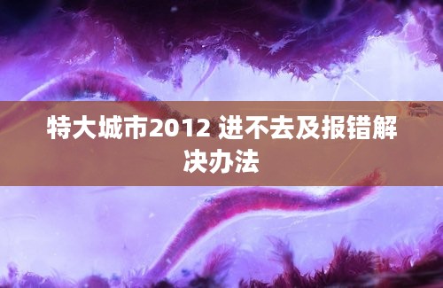 特大城市2012 进不去及报错解决办法