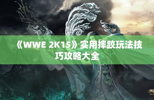 《WWE 2K15》实用摔跤玩法技巧攻略大全