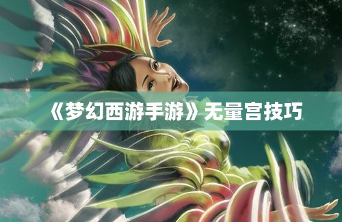 《梦幻西游手游》无量宫技巧