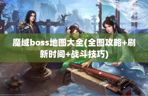 魔域boss地图大全(全图攻略+刷新时间+战斗技巧)