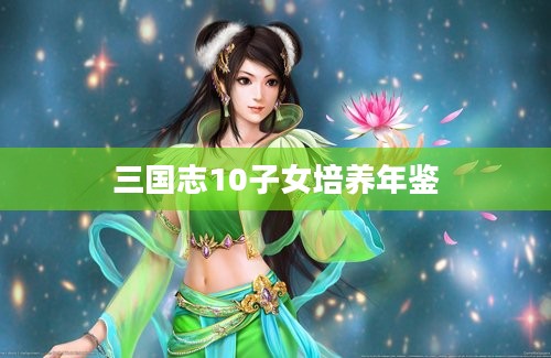 三国志10子女培养年鉴