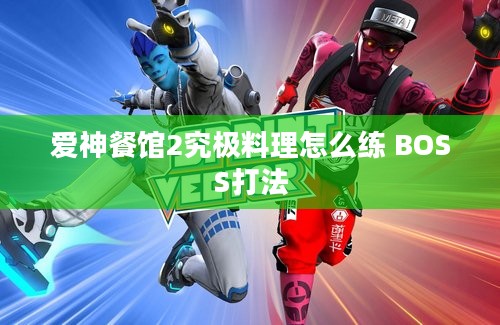 爱神餐馆2究极料理怎么练 BOSS打法