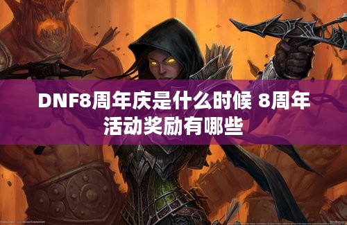 DNF8周年庆是什么时候 8周年活动奖励有哪些