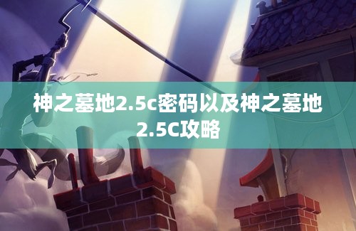 神之墓地2.5c密码以及神之墓地2.5C攻略