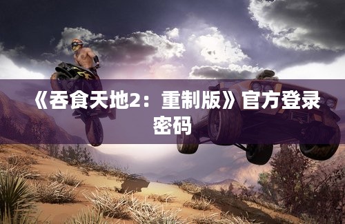 《吞食天地2：重制版》官方登录密码