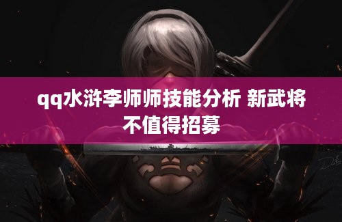 qq水浒李师师技能分析 新武将不值得招募