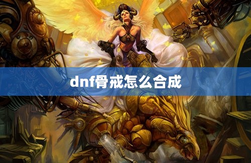 dnf骨戒怎么合成