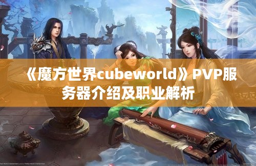 《魔方世界cubeworld》PVP服务器介绍及职业解析