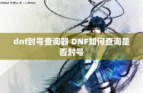 dnf封号查询器 DNF如何查询是否封号