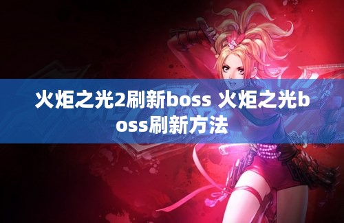 火炬之光2刷新boss 火炬之光boss刷新方法