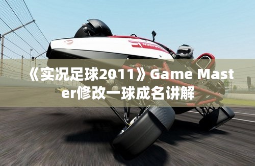 《实况足球2011》Game Master修改一球成名讲解