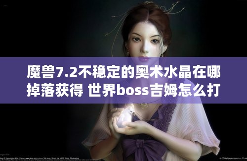 魔兽7.2不稳定的奥术水晶在哪掉落获得 世界boss吉姆怎么打?